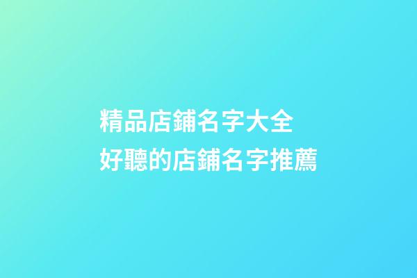 精品店鋪名字大全 好聽的店鋪名字推薦-第1張-店鋪起名-玄機(jī)派